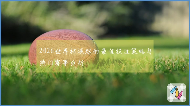2026世界杯滚球的最佳投注策略与热门赛事分析