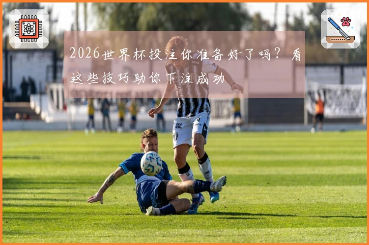 2026世界杯投注你准备好了吗？看这些技巧助你下注成功