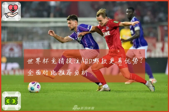 世界杯竞猜投注App哪款更具优势？全面对比推荐分析