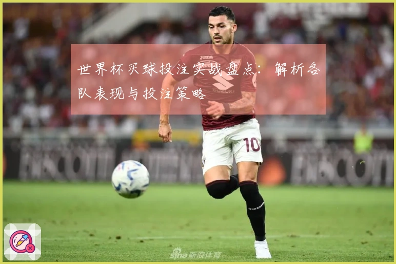 世界杯买球投注实战盘点：解析各队表现与投注策略