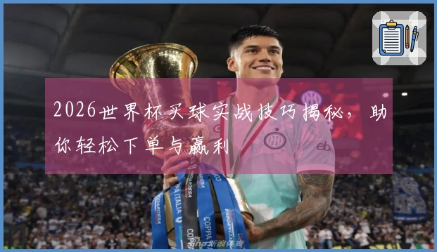 2026世界杯买球实战技巧揭秘，助你轻松下单与赢利